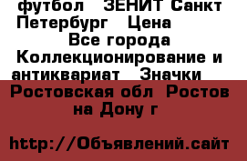 1.1) футбол : ЗЕНИТ Санкт-Петербург › Цена ­ 499 - Все города Коллекционирование и антиквариат » Значки   . Ростовская обл.,Ростов-на-Дону г.